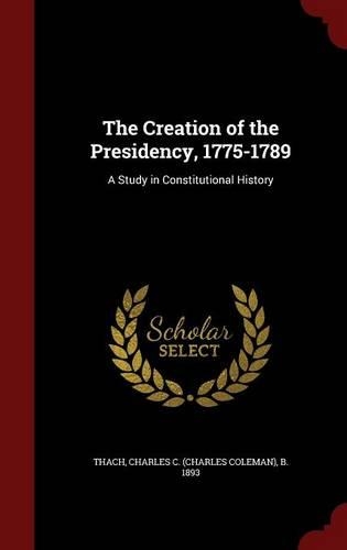 The Creation of the Presidency, 1775-1789: A Study in Constitutional History