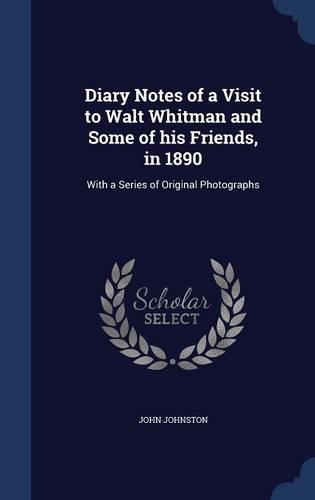 Diary Notes of a Visit to Walt Whitman and Some of his Friends, in 1890: With a Series of Original Photographs(English)