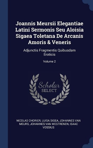 Joannis Meursii Elegantiae Latini Sermonis Seu Aloisia Sigaea Toletana De Arcanis Amoris & Veneris: Adjunctis Fragmentis Quibusdam Eroticis; Volume 2