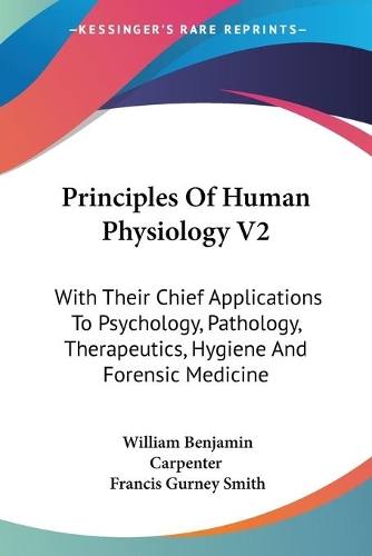Principles Of Human Physiology V2: With Their Chief Applications To Psychology, Pathology, Therapeutics, Hygiene And Forensic Medicine(English)