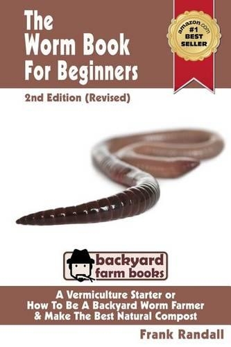 The Worm Book For Beginners: 2nd Edition (Revised): A Vermiculture Starter or How To Be A Backyard Worm Farmer And Make The Best Natural Compost From Worms(3 Backyard Farm Books)