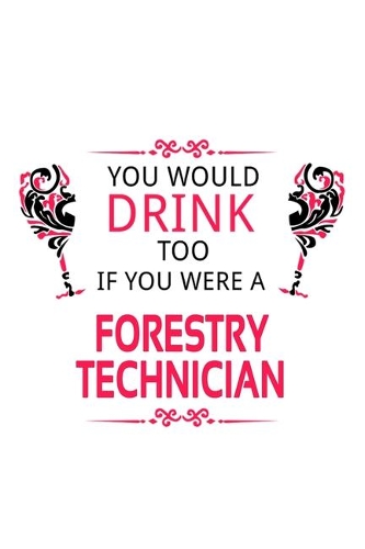 You Would Drink Too If You Were A Forestry Technician: Unique Forestry Technician Notebook, Journal Gift, Diary, Doodle Gift or Notebook - 6 x 9 Compact Size- 109 Blank Lined Pages