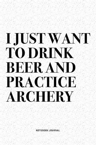 I Just Want To Drink Beer And Practice Archery