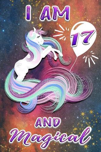 I Am 17 and Magical: Cute Unicorn Journal and Happy 17 Birthday Gift Notebook Beautiful Magic Galaxy