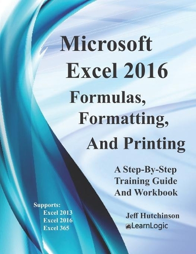 Excel 2016 Formulas, Formatting, And Printing: Supports Excel 2010, 2013, And 2016(1 Excel 2016 Level 1)