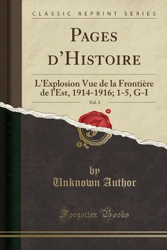 Pages d'Histoire, Vol. 1: L'Explosion Vue de la Frontière de l'Est, 1914-1916; 1-5, G-I (Classic Reprint)(French)