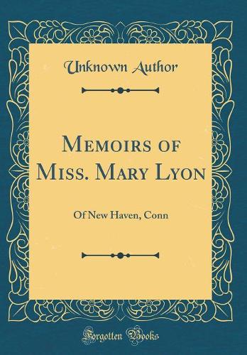 Memoirs of Miss. Mary Lyon: Of New Haven, Conn (Classic Reprint)