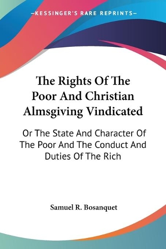 The Rights Of The Poor And Christian Almsgiving Vindicated: Or The State And Character Of The Poor And The Conduct And Duties Of The Rich(English)