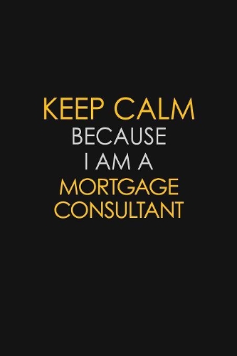 Keep Calm Because I Am A Mortgage Consultant