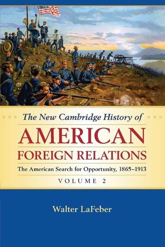 The New Cambridge History of American Foreign Relations: Volume 2, The American Search for Opportunity, 1865–1913: The Search for Opportunity, 1865-1913(New Cambridge History of American Foreign Relations)