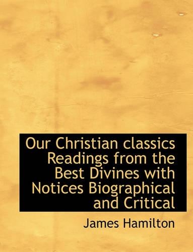 Our Christian Classics Readings from the Best Divines with Notices Biographical and Critical