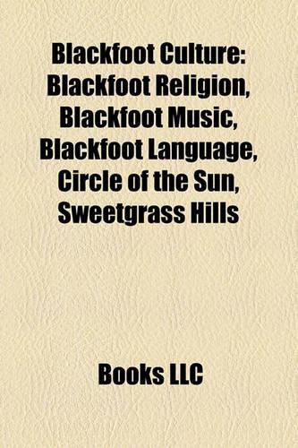 Blackfoot Culture: Blackfoot Religion, Blackfoot Music, Blackfoot Language, Circle of the Sun, Sweetgrass Hills(English)