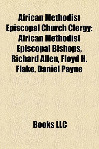 African Methodist Episcopal Church Clergy: African Methodist Episcopal Bishops, Richard Allen, Floyd H. Flake, Daniel Payne(English)
