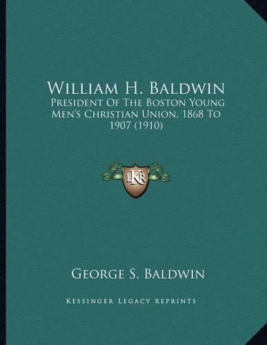 William H. Baldwin: President Of The Boston Young Men's Christian Union, 1868 To 1907 (1910)(English)