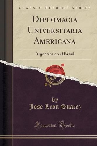 Diplomacia Universitaria Americana: Argentina En El Brasil (Classic Reprint)