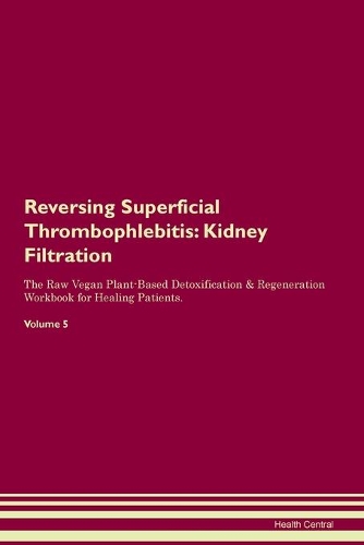 Reversing Superficial Thrombophlebitis: Kidney Filtration The Raw Vegan Plant-Based Detoxification & Regeneration Workbook for Healing Patients. Volume 5