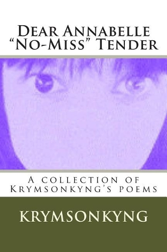 Dear Annabelle No-Miss Tender: A collection of Krymsonkyng's poems