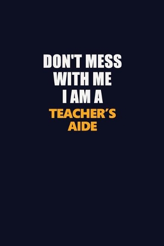 Don't Mess With Me I Am A Teacher's Aide