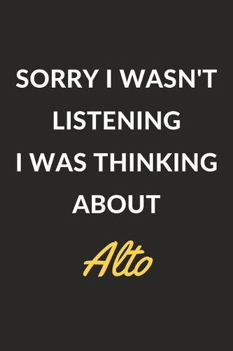 Sorry I Wasn't Listening I Was Thinking About Alto: An Alto Journal Notebook to Write Down Things, Take Notes, Record Plans or Keep Track of Habits (6 x 9 - 120 Pages)