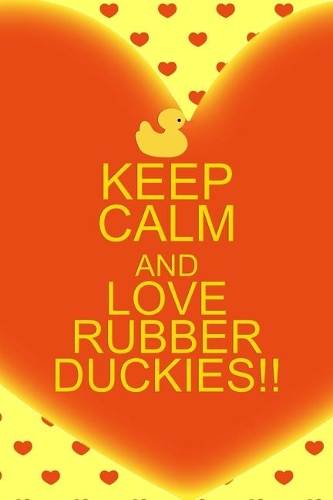 Keep Calm And Love Rubber Duckies!!