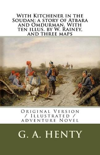 With Kitchener in the Soudan; a story of Atbara and Omdurman. With ten illus. by W. Rainey, and three maps
