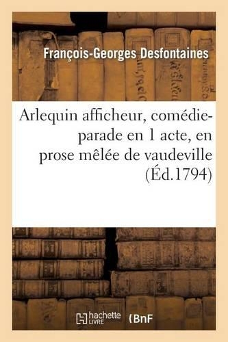 Arlequin Afficheur, Comédie-Parade En 1 Acte, En Prose Mêlée de Vaudeville (Éd.1794): (Arts)