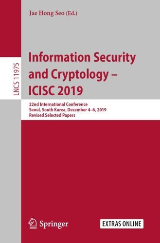 Information Security and Cryptology – ICISC 2019: 22nd International Conference, Seoul, South Korea, December 4–6, 2019, Revised Selected Papers(11975 Lecture Notes in Computer Science)