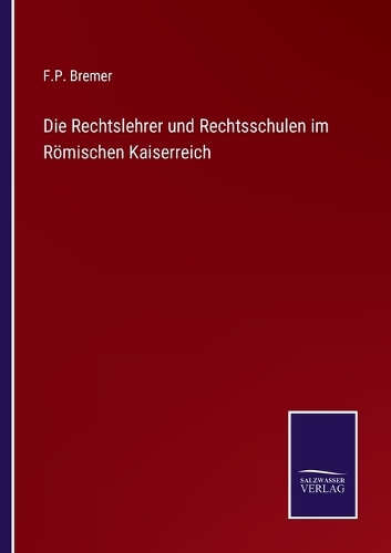 Die Rechtslehrer und Rechtsschulen im Römischen Kaiserreich