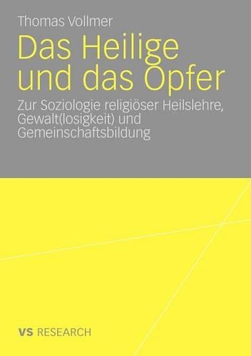 Das Heilige und das Opfer: Zur Soziologie religiöser Heilslehre, Gewalt(losigkeit) und Gemeinschaftsbildung(German)