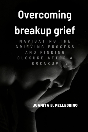 Overcoming breakup grief: Navigating the Grieving Process and Finding Closure After a Breakup(Relationships)