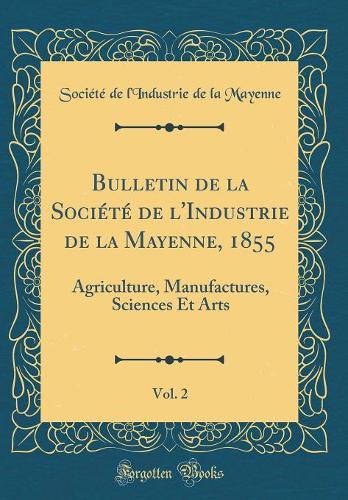 Bulletin de la Société de l'Industrie de la Mayenne, 1855, Vol. 2: Agriculture, Manufactures, Sciences Et Arts (Classic Reprint)