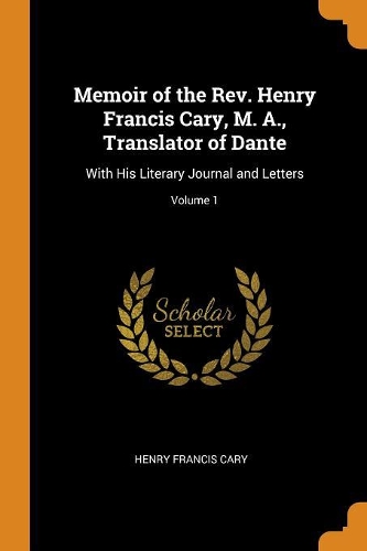 Memoir of the Rev. Henry Francis Cary, M. A., Translator of Dante: With His Literary Journal and Letters; Volume 1