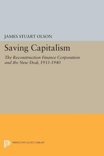 Saving Capitalism: The Reconstruction Finance Corporation and the New Deal, 1933-1940(Princeton Legacy Library)