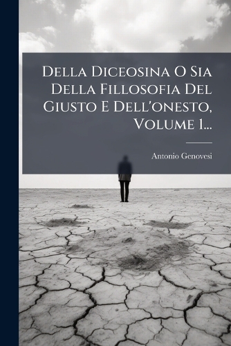 Della Diceosina O Sia Della Fillosofia Del Giusto E Dell'onesto, Volume 1...