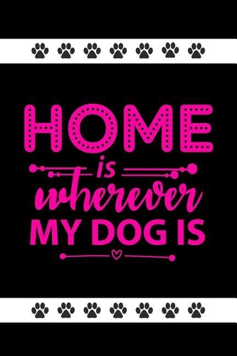 Home Is Where My Dog Is: Funny Novelty Dog Notebook: Cute Lined Journal Perfect Gift for Dog Lovers and Owners Pink