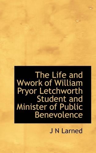 The Life and Wwork of William Pryor Letchworth Student and Minister of Public Benevolence