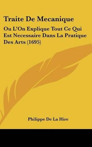 Traite de Mecanique: Ou L'On Explique Tout Ce Qui Est Necessaire Dans La Pratique Des Arts (1695)