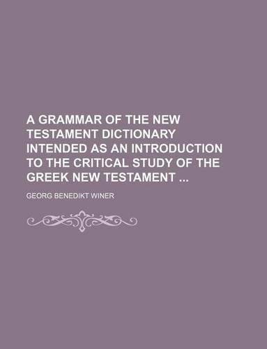 A Grammar of the New Testament Dictionary Intended as an Introduction to the Critical Study of the Greek New Testament: (English)