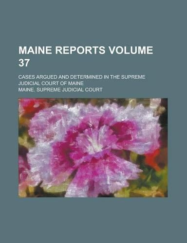 Maine Reports; Cases Argued and Determined in the Supreme Judicial Court of Maine Volume 37: (English)