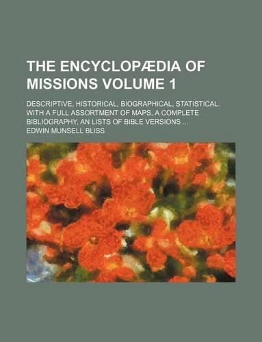 The Encyclopaedia of Missions Volume 1; Descriptive, Historical, Biographical, Statistical. with a Full Assortment of Maps, a Complete Bibliography, an Lists of Bible Versions ...