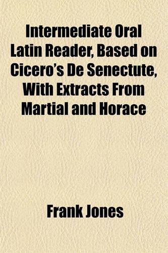 Intermediate Oral Latin Reader, Based on Cicero's de Senectute, with Extracts from Martial and Horace