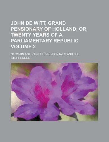 John de Witt, Grand Pensionary of Holland, Or, Twenty Years of a Parliamentary Republic Volume 2: (English)