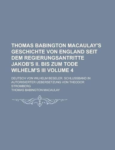 Thomas Babington Macaulay's Geschichte Von England Seit Dem Regierungsantritte Jakob's II. Bis Zum Tode Wilhelm's III; Deutsch Von Wilhelm Beseler. Schlussband in Autorisierter Uebersetzung Von Theodor Stromberg Volume 4