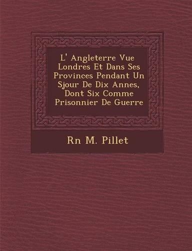 L' Angleterre Vue Londres Et Dans Ses Provinces Pendant Un S Jour de Dix Ann Es, Dont Six Comme Prisonnier de Guerre: (French)