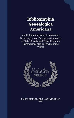 Bibliographia Genealogica Americana: An Alphabetical Index to American Genealogies and Pedigrees Contained in State, County and Town Histories: Printed Genealogies, and Kindred Works