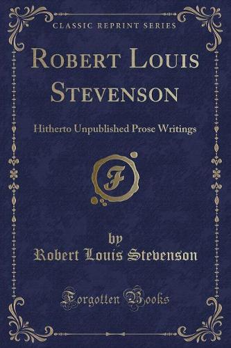 Robert Louis Stevenson: Hitherto Unpublished Prose Writings (Classic Reprint)(English)