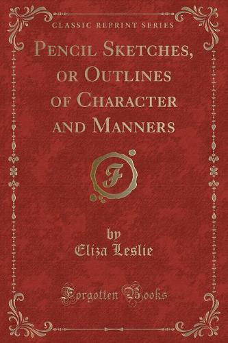 Pencil Sketches, or Outlines of Character and Manners (Classic Reprint): (English)