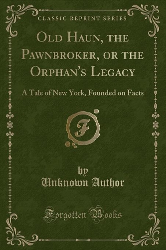 Old Haun, the Pawnbroker, or the Orphan's Legacy: A Tale of New York, Founded on Facts (Classic Reprint)(English)