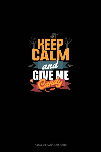Keep Calm and Give Me Candy: Gas & Mileage Log Book(1549 Gas & Mileage Log Book)
