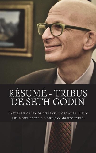 Résumé - Tribus de Seth Godin: Faites le choix de devenir un leader. Ceux qui l'ont fait ne l'ont jamais regretté.